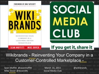 Wikibrands - Reinventing Your Company in a Customer-Controlled Marketplace - March  31, 2011Social Media Club @wikibrands Sean Moffitt  @seanmoffitt Mike Dover @doverd4s 