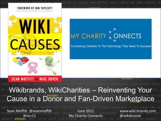 CAUSES Wikibrands, WikiCharities – Reinventing Your Cause in a Donor and Fan-Driven Marketplace June 2011My Charity Connects www.wiki-brands.com @wikibrands Sean Moffitt  @seanmoffitt #mcc11 