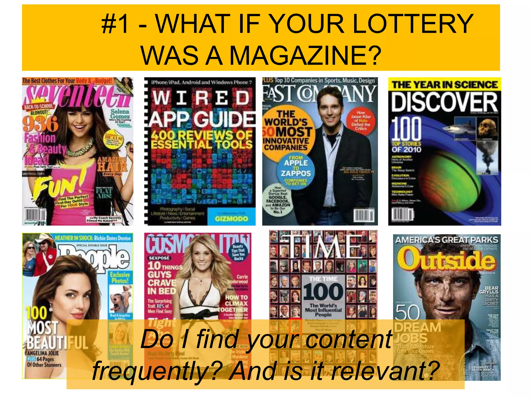#1 - WHAT IF YOUR LOTTERY
   WAS A MAGAZINE?




    Do I find your content
frequently? And is it relevant?
 