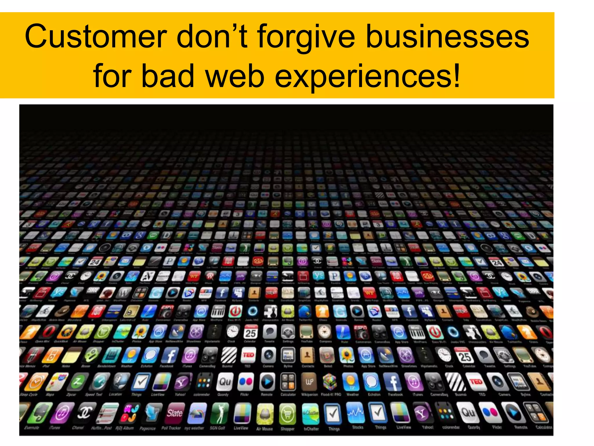 Customer don‟t forgive businesses
    for bad web experiences!
 