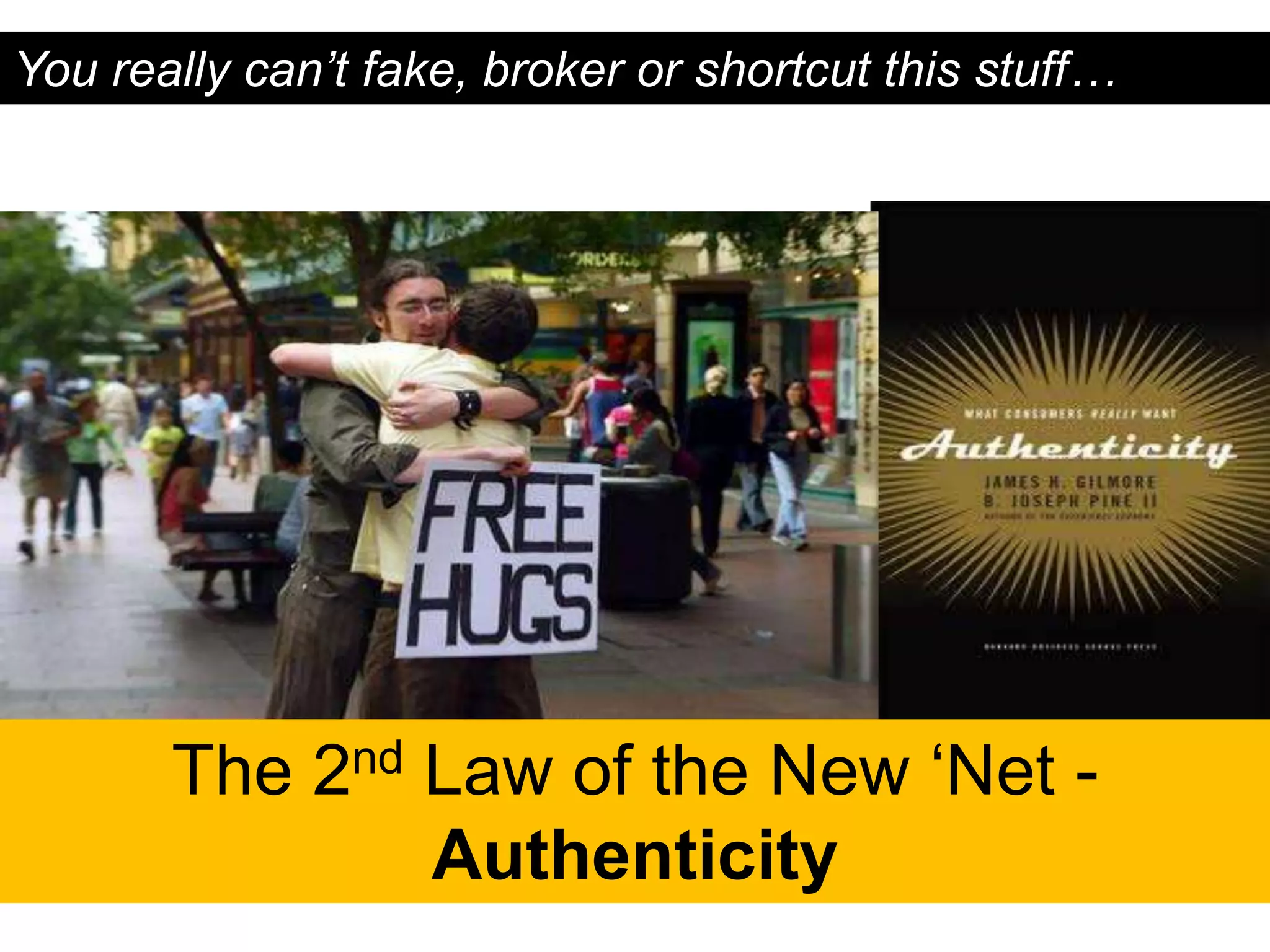 You really can’t fake, broker or shortcut this stuff…




       The 2nd Law of the New „Net -
               Authenticity
 