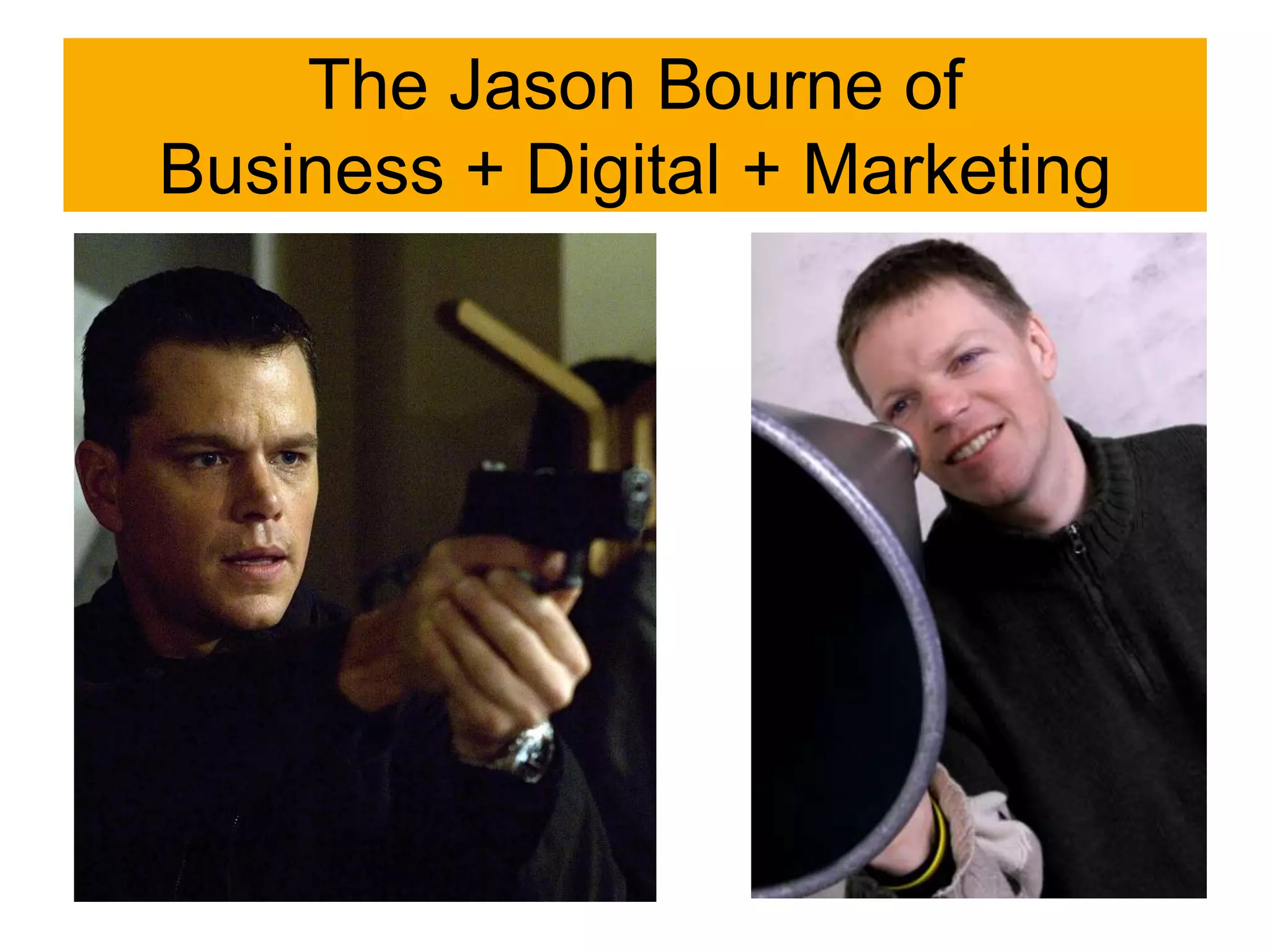 The Jason Bourne of
Business + Digital + Marketing
 
