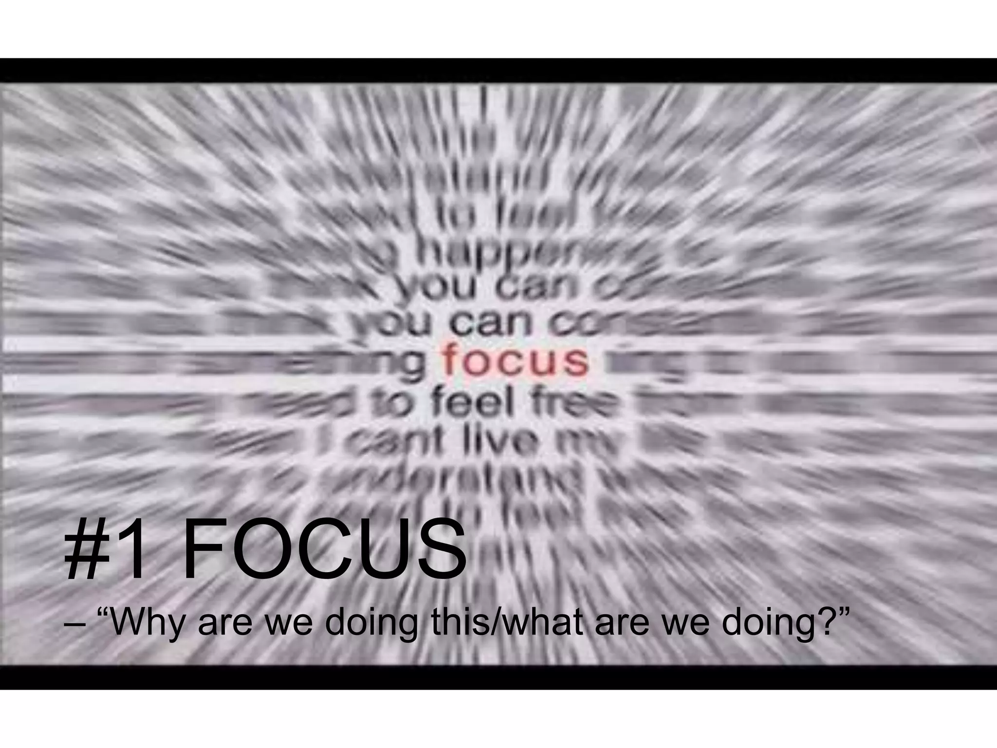 #1 FOCUS
– “Why are we doing this/what are we doing?”
 