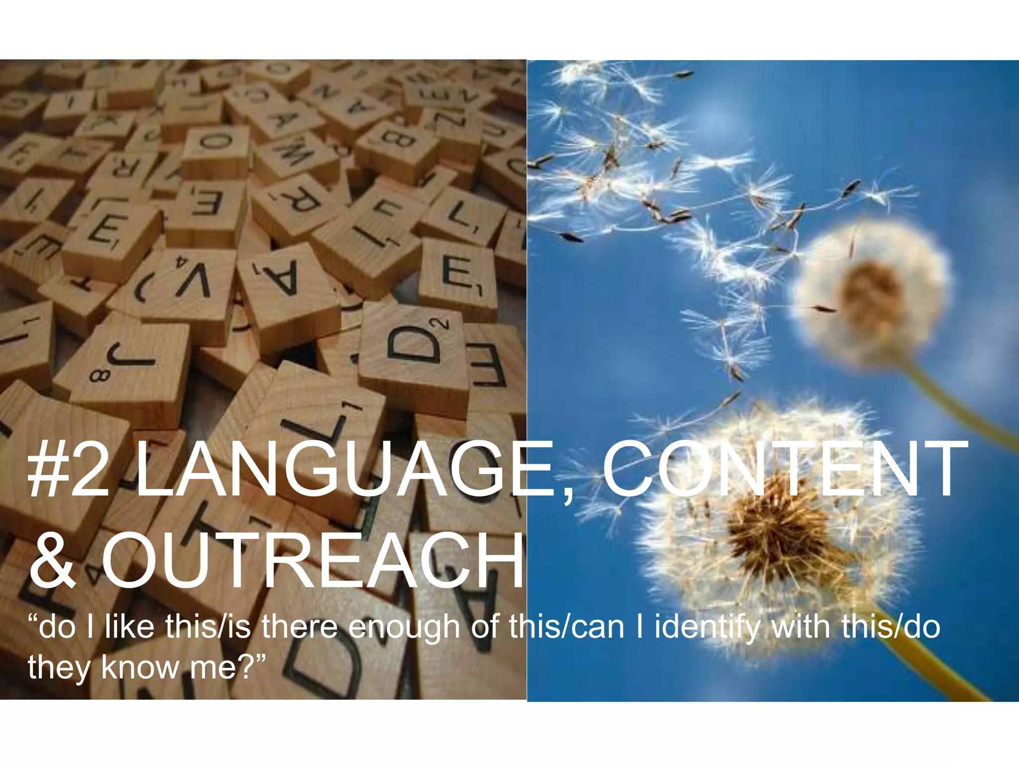 #2 LANGUAGE, CONTENT
& OUTREACH
“do I like this/is there enough of this/can I identify with this/do
they know me?”
 