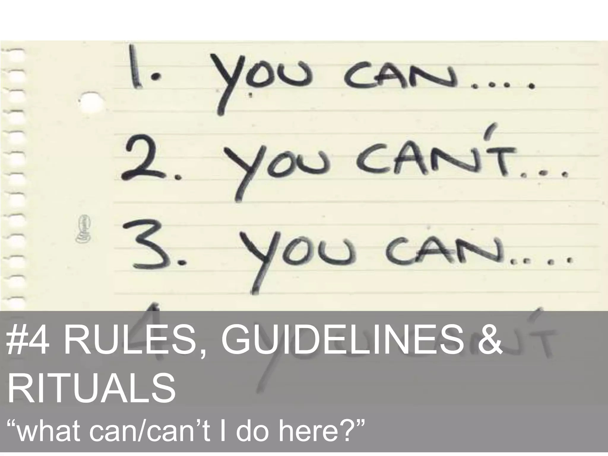 #4 RULES, GUIDELINES &
RITUALS
“what can/can‟t I do here?”
 