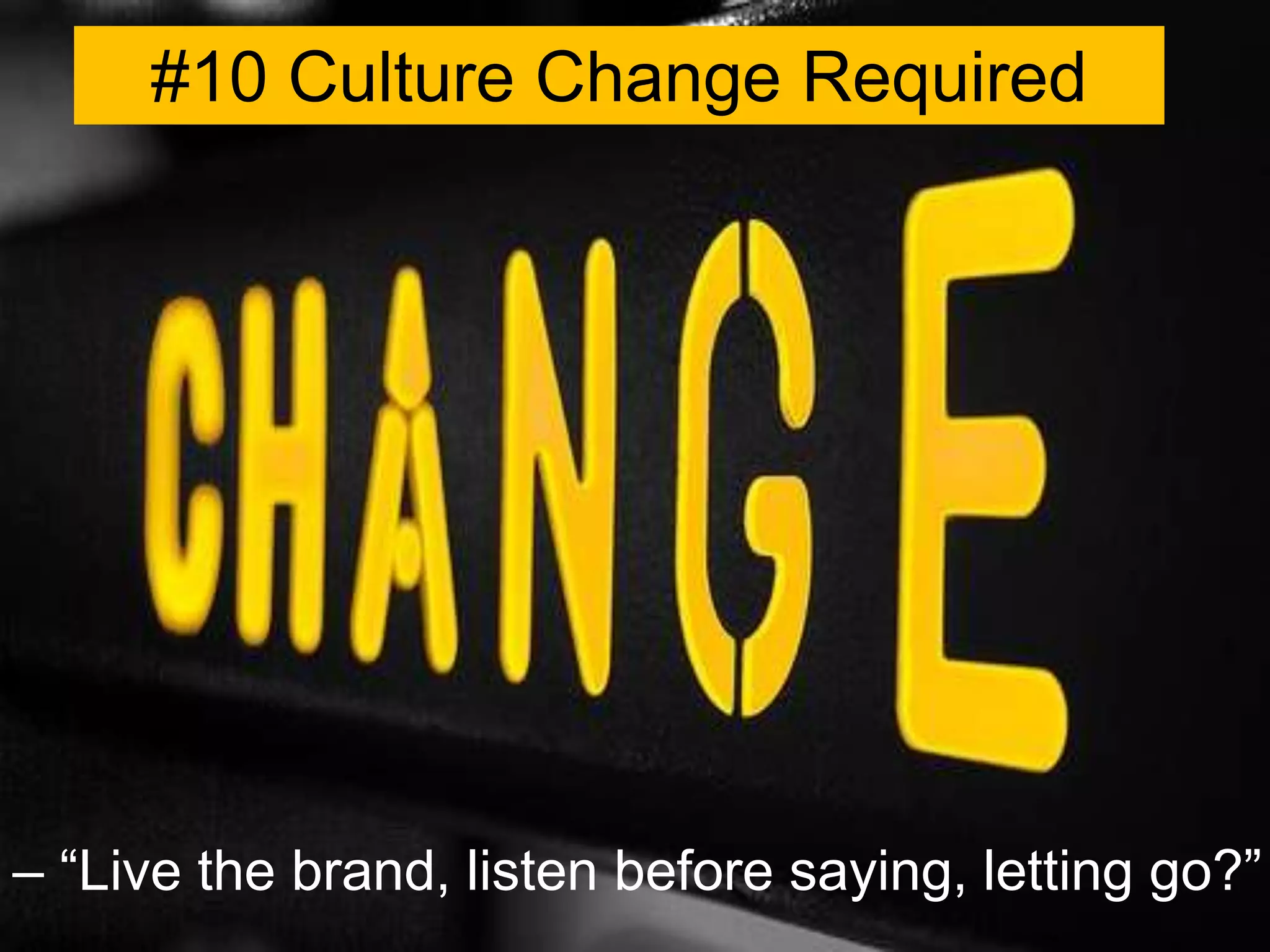 #10 Culture Change Required




– “Live the brand, listen before saying, letting go?”
 