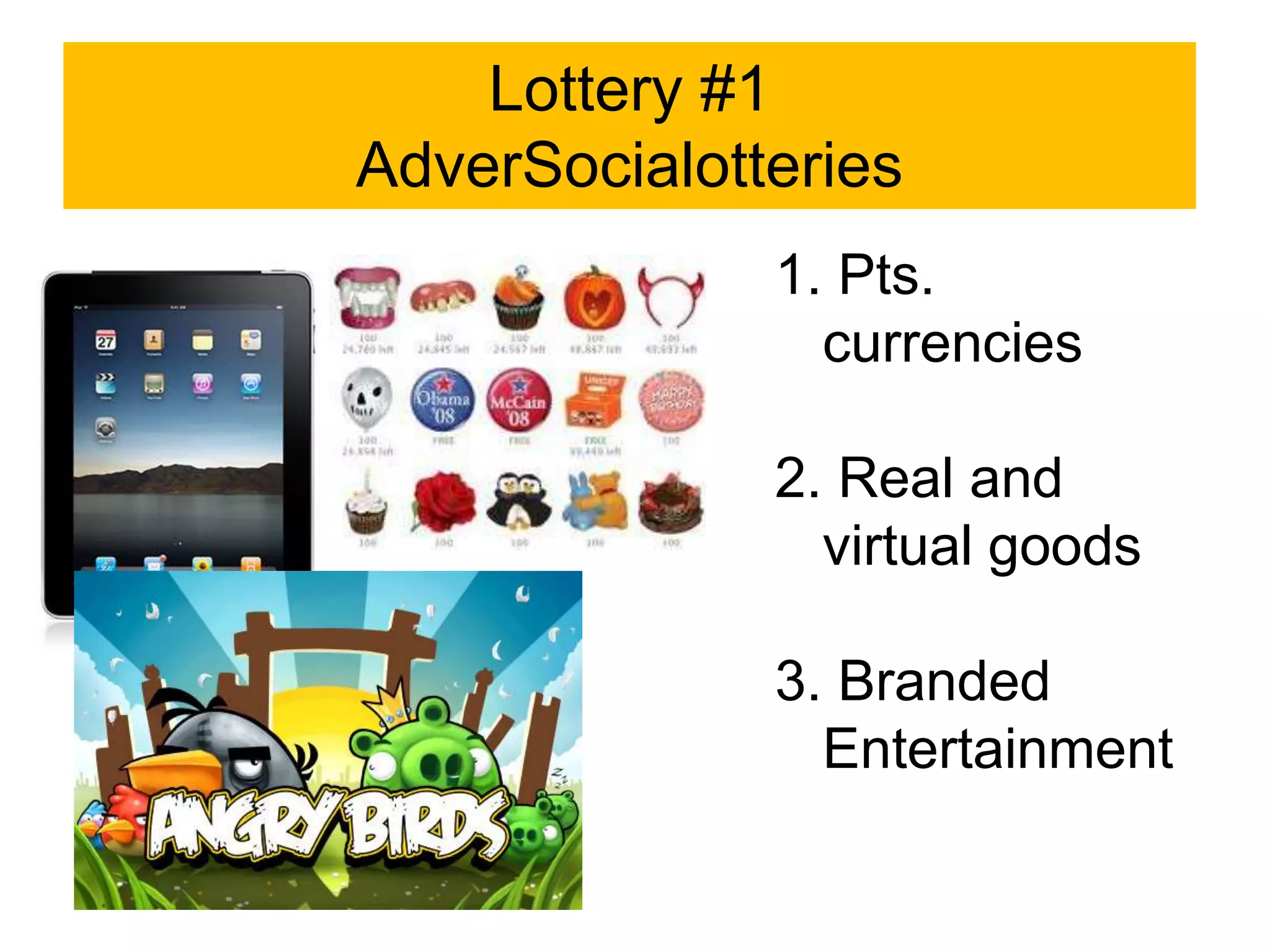 Lottery #1
AdverSocialotteries
              1. Pts.
                currencies

              2. Real and
                virtual goods

              3. Branded
                Entertainment
 