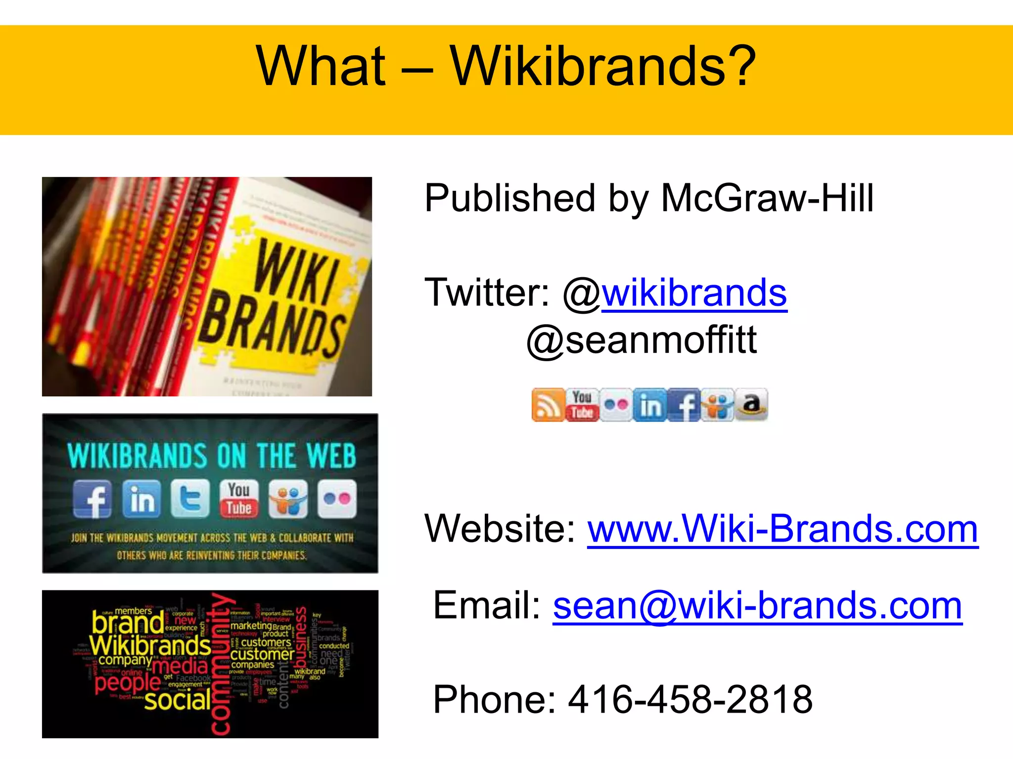 What – Wikibrands?

      Published by McGraw-Hill

      Twitter: @wikibrands
            @seanmoffitt



      Website: www.Wiki-Brands.com
      Email: sean@wiki-brands.com

      Phone: 416-458-2818
 