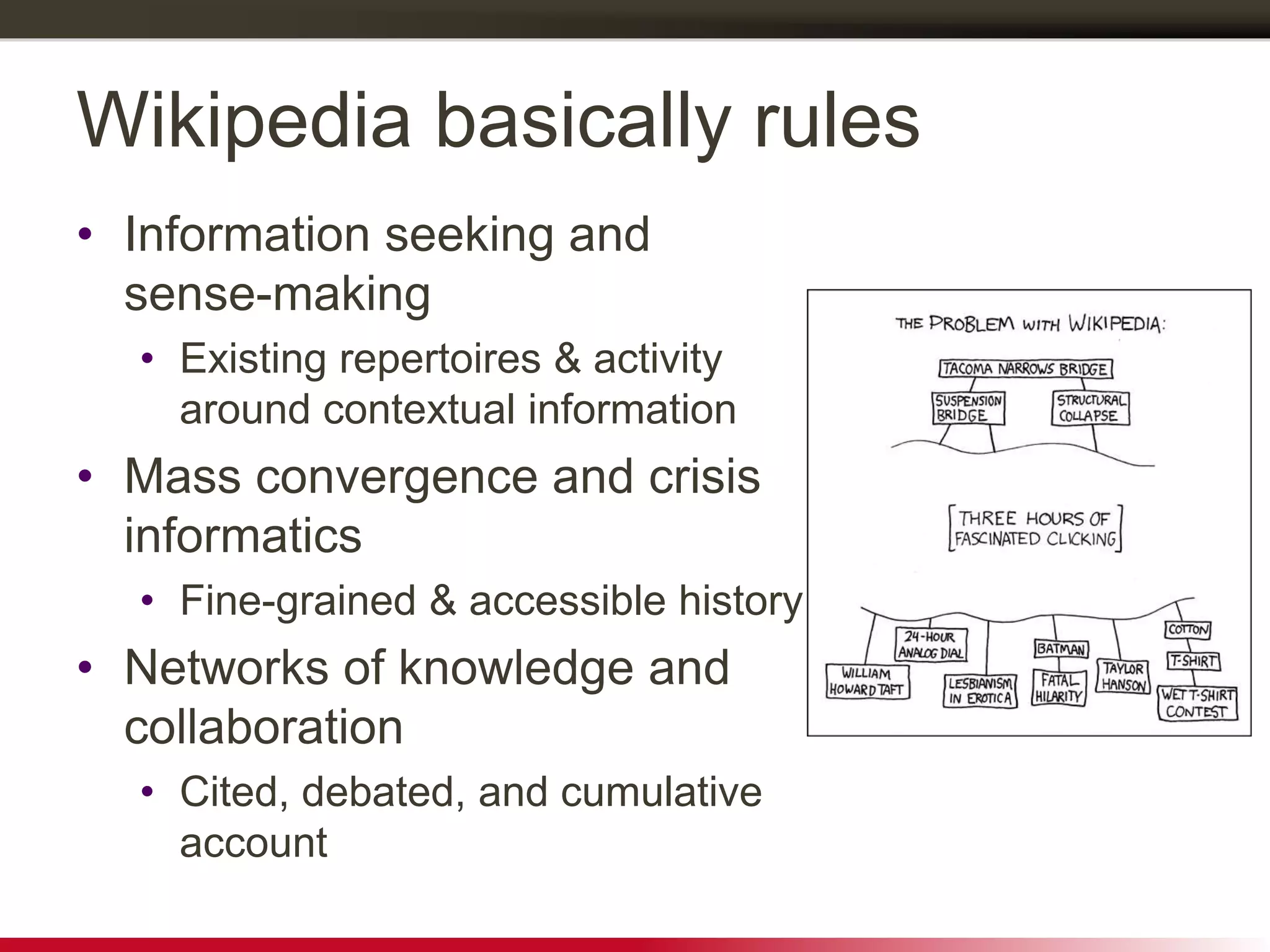 Wikipedia basically rules
• Information seeking and
sense-making
• Existing repertoires & activity
around contextual information
• Mass convergence and crisis
informatics
• Fine-grained & accessible history
• Networks of knowledge and
collaboration
• Cited, debated, and cumulative
account
 