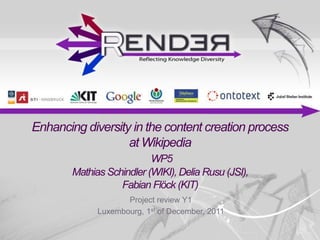 Enhancing diversity in the content creation process
                   at Wikipedia
                           WP5
        Mathias Schindler (WIKI), Delia Rusu (JSI),
                   Fabian Flöck (KIT)
                     Project review Y1
              Luxembourg, 1st of December, 2011
 