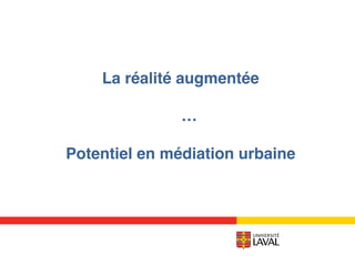La réalité augmentée 
 
…!
!
Potentiel en médiation urbaine!
!
 