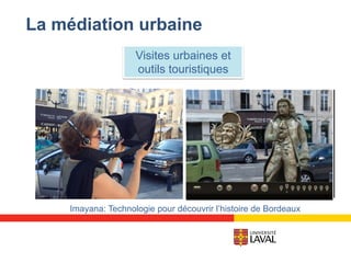 La médiation urbaine
Visites urbaines et
outils touristiques
Imayana: Technologie pour découvrir l’histoire de Bordeaux
 