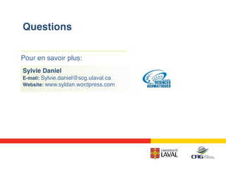 Questions!
Pour en savoir plus:!
Sylvie Daniel!
E-mail: Sylvie.daniel@scg.ulaval.ca!
Website: www.syldan.wordpress.com !
 