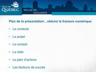 Plan de la présentation…réduire la fracture numérique
•  Le contexte
•  Le projet
•  Le constat
•  La cible
•  Le plan d’actions
•  Les facteurs de succès
 