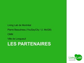 LES PARTENAIRES
Living Lab de Montréal
Pierre Beaudreau (YouSayCity / U. McGill)
CMM
Ville de Longueuil
 
