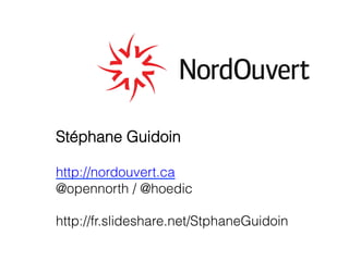 Stéphane Guidoin
http://nordouvert.ca
@opennorth / @hoedic
http://fr.slideshare.net/StphaneGuidoin
 