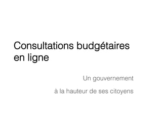 Consultations budgétaires
en ligne
Un gouvernement
à la hauteur de ses citoyens
 