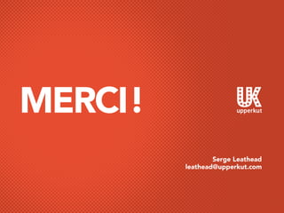 MERCI!
Serge Leathead
leathead@upperkut.com
 