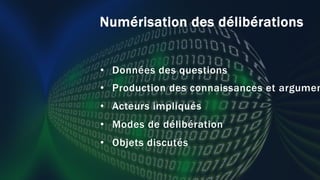 Numérisation des délibérations
• Données des questions
• Production des connaissances et argumen
• Acteurs impliqués
• Modes de délibération
• Objets discutés