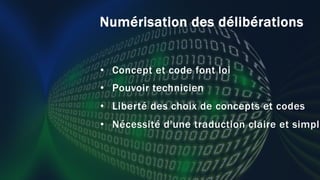Numérisation des délibérations
• Concept et code font loi
• Pouvoir technicien
• Liberté des choix de concepts et codes
• Nécessité d'une traduction claire et simple
