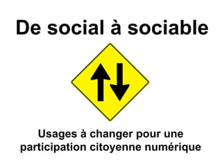 De social à sociable
Usages à changer pour une
participation citoyenne numérique
 