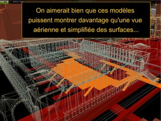 On aimerait bien que ces modèles
puissent montrer davantage qu'une vue
aérienne et simplifiée des surfaces...