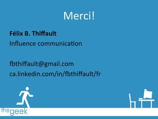 Félix	
  B.	
  Thiﬀault	
  
Inﬂuence	
  communica6on	
  
	
  
^thiﬀault@gmail.com	
  
ca.linkedin.com/in/^thiﬀault/fr	
  
Merci!	
  
 