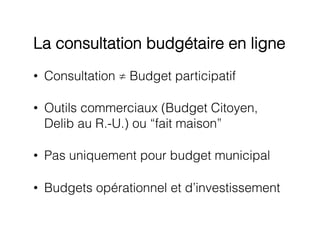 La consultation budgétaire en ligne
•  Consultation ≠ Budget participatif
•  Outils commerciaux (Budget Citoyen,
Delib au ...