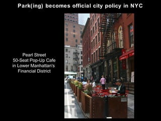 Park(ing) becomes official city policy in NYC




     Pearl Street
50-Seat Pop-Up Cafe
in Lower Manhattan's
   Financial District
 