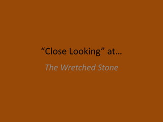 “Close Looking” at…
The Wretched Stone
 