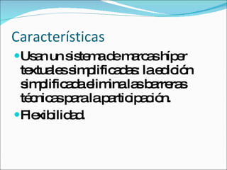 Características Usan un sistema de marcas híper textuales simplificadas: la edición simplificada elimina las barreras técnicas para la participación. Flexibilidad. 