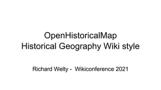 Richard Welty - Wikiconference 2021
OpenHistoricalMap
Historical Geography Wiki style
 