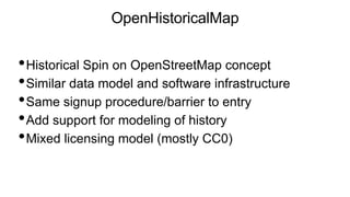 OpenHistoricalMap
•Historical Spin on OpenStreetMap concept
•Similar data model and software infrastructure
•Same signup p...