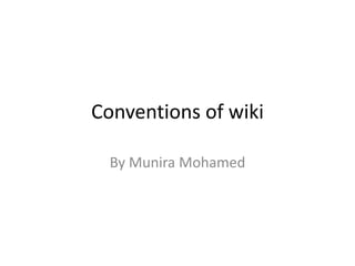 Conventions of wiki
By Munira Mohamed
 