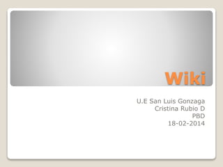 Wiki
U.E San Luis Gonzaga
Cristina Rubio D
PBD
18-02-2014

 