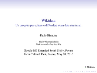 Wikidata
Un progetto per editare e diffondere open data strutturati
Fabio Rinnone
Socio Wikimedia Italia
Co-founder Geofunction Srls
Google I/O Extended South Sicily_Favara
Farm Cultural Park, Favara, May 20, 2016
 
