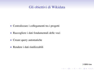 Gli obiettivi di Wikidata
• Centralizzare i collegamenti tra i progetti
• Raccogliere i dati fondamentali delle voci
• Cre...