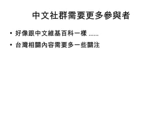 中文社群需要更多參與者
●
好像跟中文維基百科一樣 ......
●
台灣相關內容需要多一些關注
 