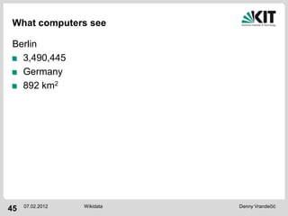 What computers see

Berlin
  3,490,445
  Germany
  892 km2




     07.02.2012   Wikidata   Denny Vrandečić
45
 