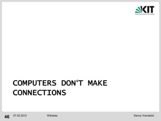 COMPUTERS DON‘T MAKE
     CONNECTIONS

     07.02.2012   Wikidata   Denny Vrandečić
46
 