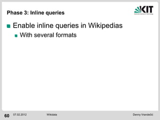 Phase 3: Inline queries

     Enable inline queries in Wikipedias
         With several formats




     07.02.2012   Wikidata                 Denny Vrandečić
60
 