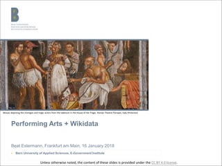 Performing Arts + Wikidata
Beat Estermann, Frankfurt am Main, 16 January 2018
▶ Bern University of Applied Sciences, E-Government Institute
Mosaic depicting the choregos and tragic actors from the tablinum in the House of the Tragic. Roman Theatre Pompeii, Italy (Pinterest)
Unless otherwise noted, the content of these slides is provided under the CC BY 4.0 license.
 