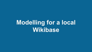 Modelling for a local
Wikibase
 