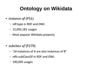 Ontology on Wikidata
● instance of (P31)
– rdf:type in RDF and OWL
– 12,692,181 usages
– Most popular Wikidata property
● ...