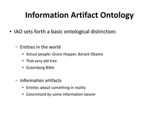 Information Artifact Ontology
● IAO sets forth a basic ontological distinction:
– Entities in the world
● Actual people: G...