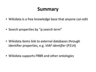 Summary
● Wikidata is a free knowledge base that anyone can edit
● Search properties by “p:search term”
● Wikidata items l...