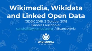 Wikimedia, Wikidata
and Linked Open Data
CIDOC 2018, 2 October 2018
Sandra Fauconnier
sandraf@wikimedia.org / @sanseveria
 
