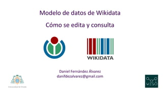 Modelo de datos de Wikidata
Cómo se edita y consulta
Daniel Fernández Álvarez
danifdezalvarez@gmail.com
 