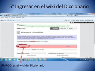 5° Ingresar en el wiki del Diccionario




UMPOO es el wiki del Diccionario
 