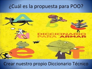 ¿Cuál es la propuesta para POO?




Crear nuestro propio Diccionario Técnico
 